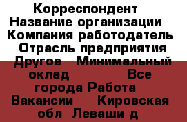 Корреспондент › Название организации ­ Компания-работодатель › Отрасль предприятия ­ Другое › Минимальный оклад ­ 25 000 - Все города Работа » Вакансии   . Кировская обл.,Леваши д.